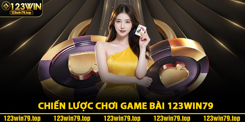 Chiến Lược Chơi Game Bài 123Win79