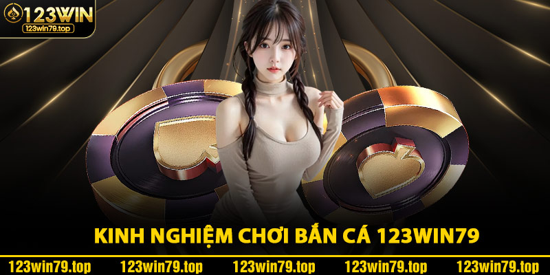 Kinh Nghiệm Chơi Bắn Cá 123Win79